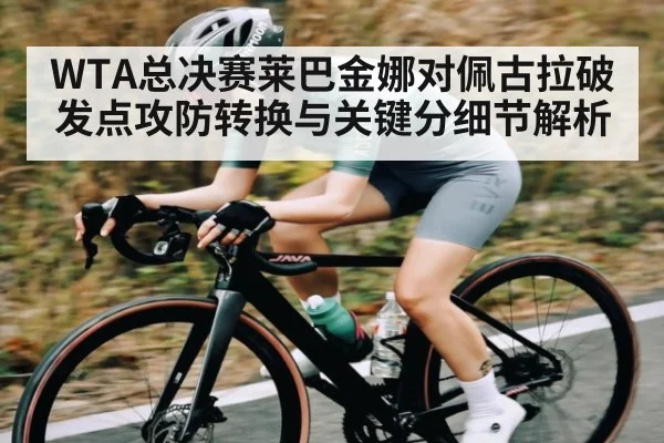 WTA总决赛莱巴金娜对佩古拉破发点攻防转换与关键分细节解析